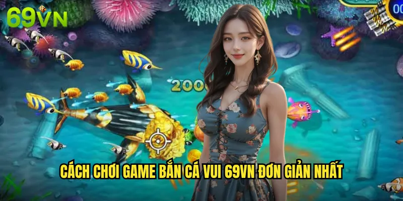 Game Bắn Cá Vui 69vn Giải Trí Thư Giãn Kiếm Tiền Thật 3 Cách Chơi Game Bắn Cá Vui 69vn Đơn Giản Nhất