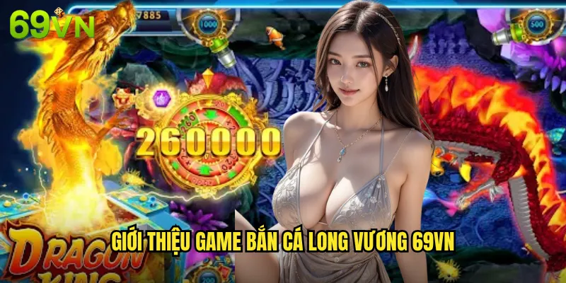 Giới Thiệu Game Bắn Cá Long Vương 69vn
