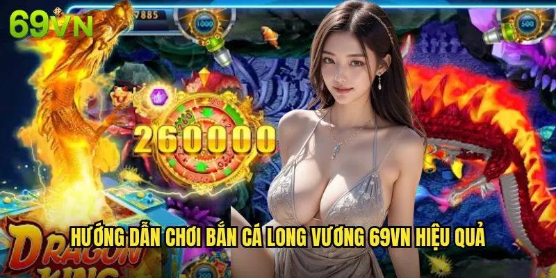 Hướng Dẫn Chơi Bắn Cá Long Vương 69vn Hiệu Quả