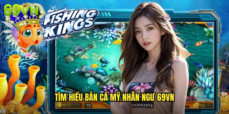 Tìm Hiểu Bắn Cá Mỹ Nhân Ngư 69vn