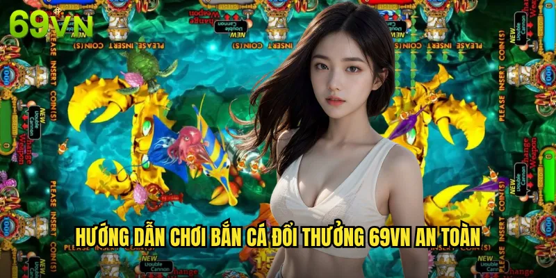 Hướng Dẫn Chơi Bắn Cá Đổi Thưởng 69vn An Toàn