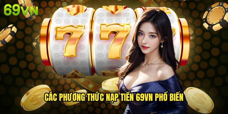 Nạp Tiền 69vn - Giao Dịch Nhanh Chóng An Toàn Với Nhiều Phương Thức 2 Các Phương Thức Nạp Tiền 69vn Phổ Biến