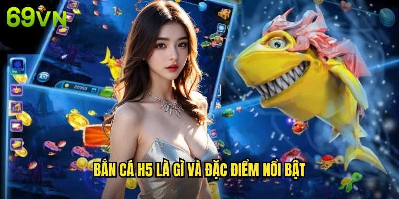 Bắn Cá H5 Trải Nghiệm Game Bắn Cá Mượt Mà Tại 69vn 2 Bắn cá h5 là gì và đặc điểm nổi bật