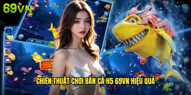 Bắn Cá H5 Trải Nghiệm Game Bắn Cá Mượt Mà Tại 69vn 3 Chiến thuật chơi bắn cá h5 69vn hiệu quả